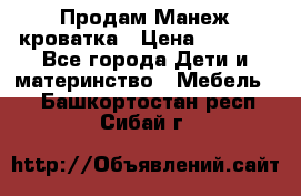 Продам Манеж кроватка › Цена ­ 2 000 - Все города Дети и материнство » Мебель   . Башкортостан респ.,Сибай г.